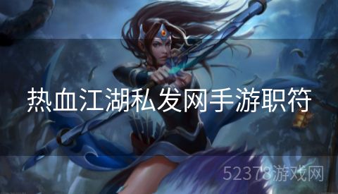 热血江湖私发网手游职符