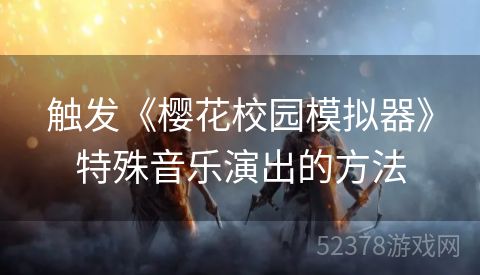 触发《樱花校园模拟器》特殊音乐演出的方法