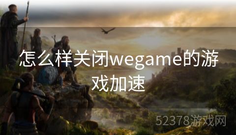 怎么样关闭wegame的游戏加速