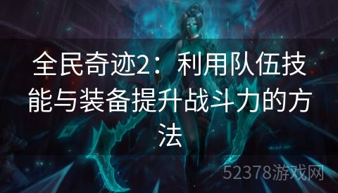 全民奇迹2：利用队伍技能与装备提升战斗力的方法