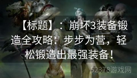 【标题】：崩坏3装备锻造全攻略：步步为营，轻松锻造出最强装备！