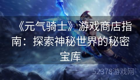 《元气骑士》游戏商店指南：探索神秘世界的秘密宝库