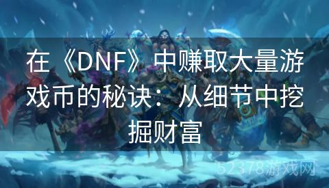 在《DNF》中赚取大量游戏币的秘诀：从细节中挖掘财富