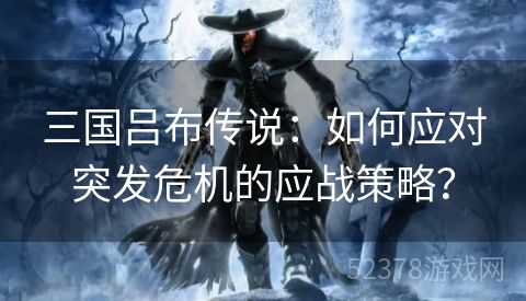 三国吕布传说：如何应对突发危机的应战策略？