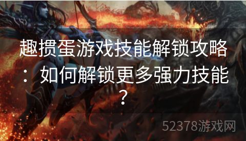 趣掼蛋游戏技能解锁攻略：如何解锁更多强力技能？