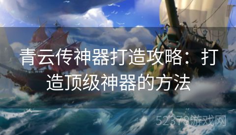 青云传神器打造攻略：打造顶级神器的方法