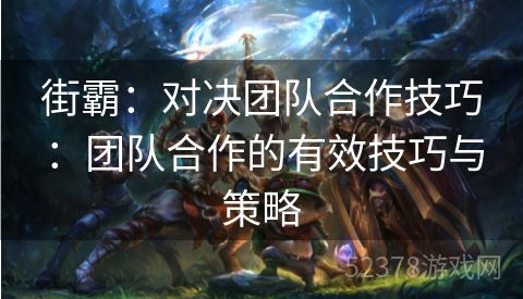 街霸：对决团队合作技巧：团队合作的有效技巧与策略