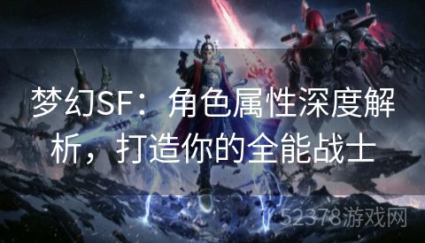 梦幻SF：角色属性深度解析，打造你的全能战士