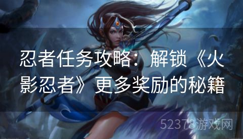 忍者任务攻略：解锁《火影忍者》更多奖励的秘籍