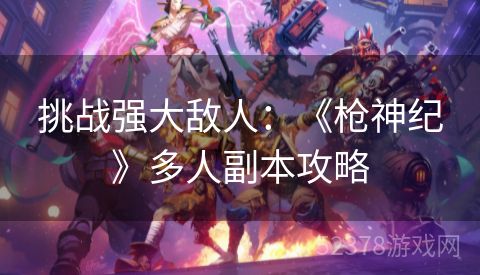 挑战强大敌人：《枪神纪》多人副本攻略