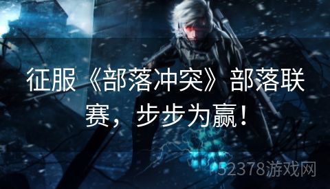 征服《部落冲突》部落联赛，步步为赢！