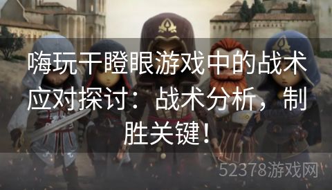 嗨玩干瞪眼游戏中的战术应对探讨：战术分析，制胜关键！