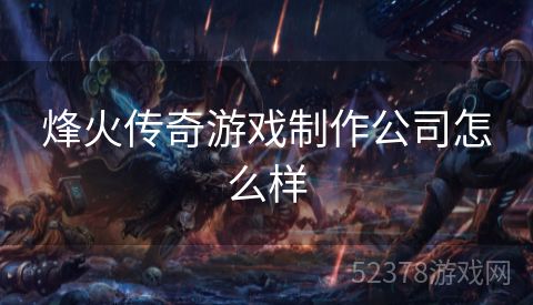 烽火传奇游戏制作公司怎么样