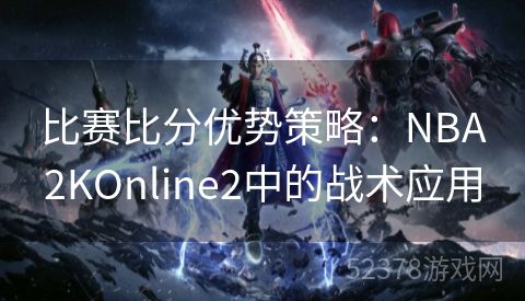 比赛比分优势策略：NBA2KOnline2中的战术应用
