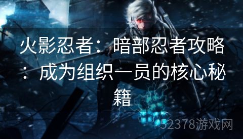 火影忍者：暗部忍者攻略：成为组织一员的核心秘籍