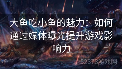 大鱼吃小鱼的魅力：如何通过媒体曝光提升游戏影响力