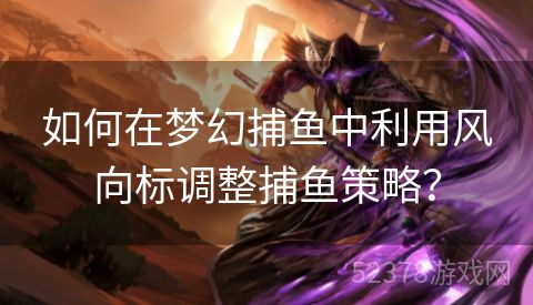 如何在梦幻捕鱼中利用风向标调整捕鱼策略？