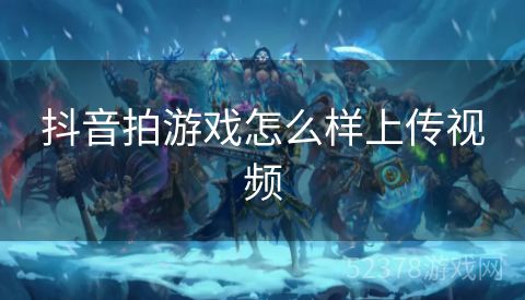 抖音拍游戏怎么样上传视频