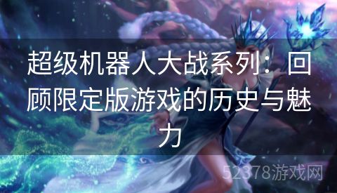 超级机器人大战系列：回顾限定版游戏的历史与魅力