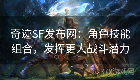 奇迹SF发布网：角色技能组合，发挥更大战斗潜力