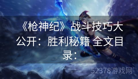  《枪神纪》战斗技巧大公开：胜利秘籍 全文目录：