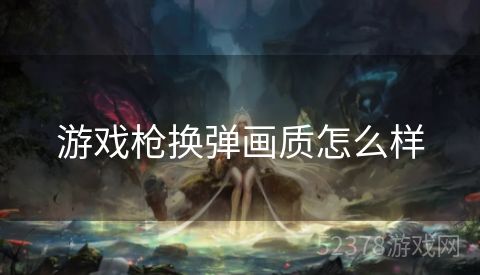 游戏枪换弹画质怎么样