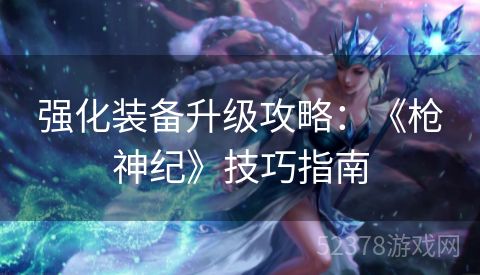 强化装备升级攻略：《枪神纪》技巧指南