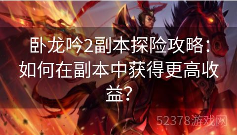 卧龙吟2副本探险攻略：如何在副本中获得更高收益？