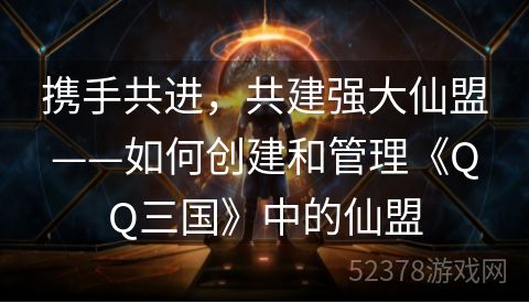 携手共进，共建强大仙盟——如何创建和管理《QQ三国》中的仙盟