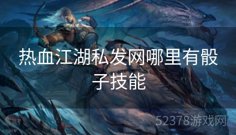 热血江湖私发网哪里有骰子技能
