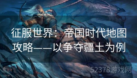 征服世界：帝国时代地图攻略——以争夺疆土为例