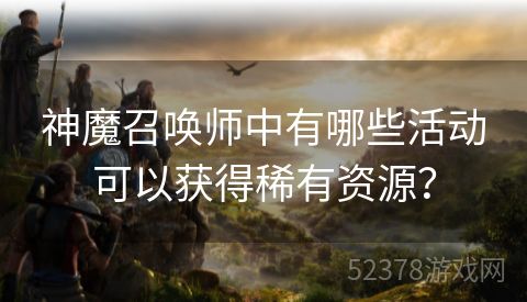 神魔召唤师中有哪些活动可以获得稀有资源？