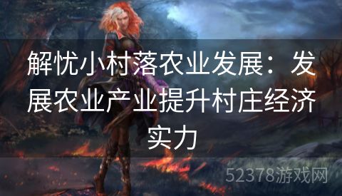 解忧小村落农业发展：发展农业产业提升村庄经济实力