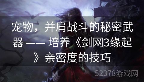 宠物，并肩战斗的秘密武器 —— 培养《剑网3缘起》亲密度的技巧