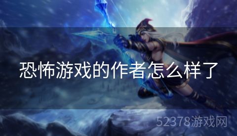 恐怖游戏的作者怎么样了
