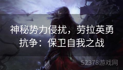 神秘势力侵扰，劳拉英勇抗争：保卫自我之战