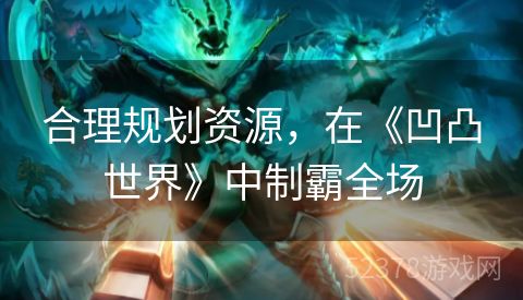 合理规划资源，在《凹凸世界》中制霸全场