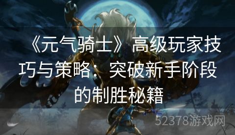 《元气骑士》高级玩家技巧与策略：突破新手阶段的制胜秘籍
