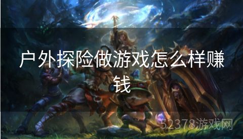 户外探险做游戏怎么样赚钱