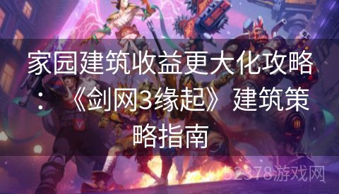 家园建筑收益更大化攻略：《剑网3缘起》建筑策略指南
