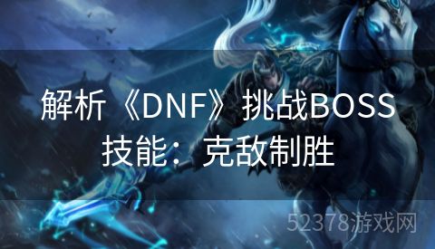 解析《DNF》挑战BOSS技能：克敌制胜