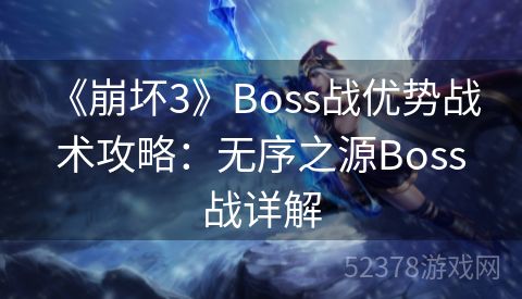  《崩坏3》Boss战优势战术攻略：无序之源Boss战详解