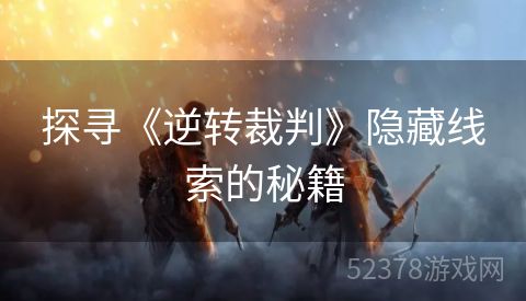 探寻《逆转裁判》隐藏线索的秘籍