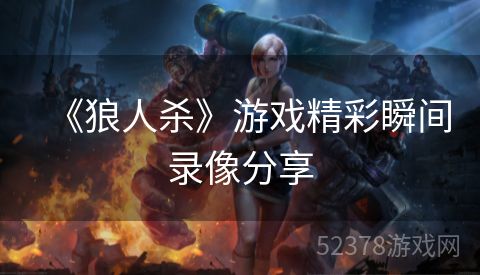 《狼人杀》游戏精彩瞬间录像分享
