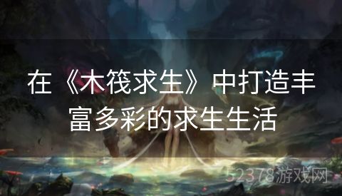 在《木筏求生》中打造丰富多彩的求生生活