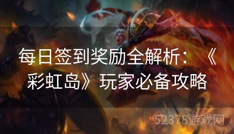 每日签到奖励全解析：《彩虹岛》玩家必备攻略