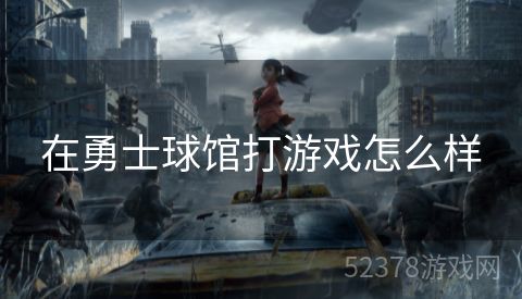 在勇士球馆打游戏怎么样