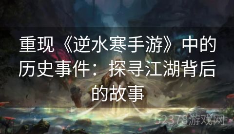 重现《逆水寒手游》中的历史事件：探寻江湖背后的故事