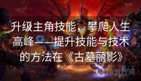 升级主角技能，攀爬人生高峰——提升技能与技术的方法在《古墓丽影》