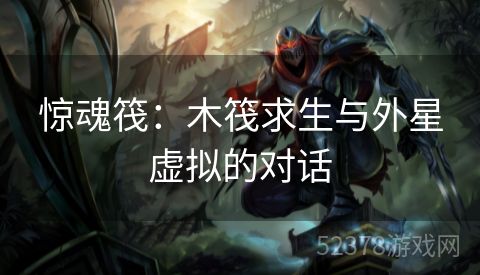 惊魂筏：木筏求生与外星虚拟的对话